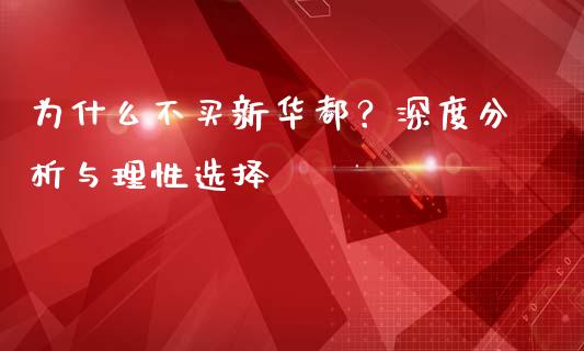 为什么不买新华都？深度分析与理性选择_https://cj004.lansai.wang_外汇交易_第1张