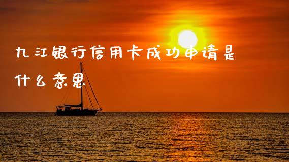 九江银行信用卡成功申请是什么意思_https://cj004.lansai.wang_期货开户_第1张