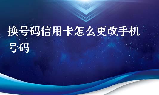 换号码信用卡怎么更改手机号码_https://cj004.lansai.wang_期货开户_第1张