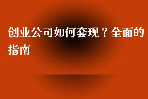 创业公司如何套现？全面的指南_https://cj004.lansai.wang_债券资讯_第1张