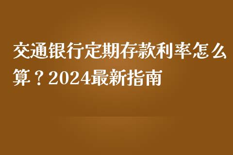 交通银行定期存款利率怎么算？2024最新指南_https://cj004.lansai.wang_债券资讯_第1张