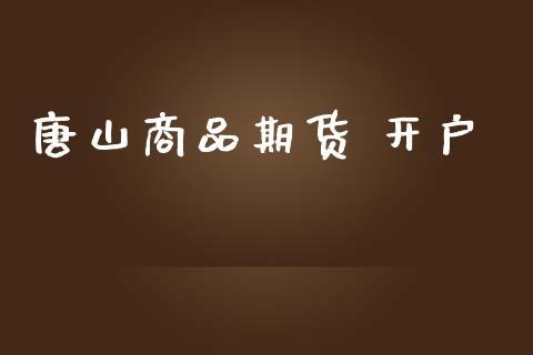 唐山商品期货 开户_https://cj004.lansai.wang_债券资讯_第1张