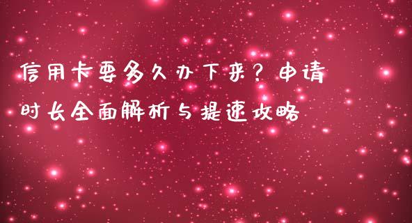 信用卡要多久办下来？申请时长全面解析与提速攻略_https://cj004.lansai.wang_财经新闻_第1张