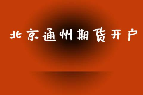 北京通州期货开户_https://cj004.lansai.wang_外汇交易_第1张