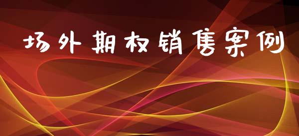 场外期权销售案例_https://cj004.lansai.wang_金融监管_第1张