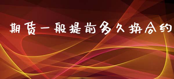 期货一般提前多久换合约_https://cj004.lansai.wang_债券资讯_第1张