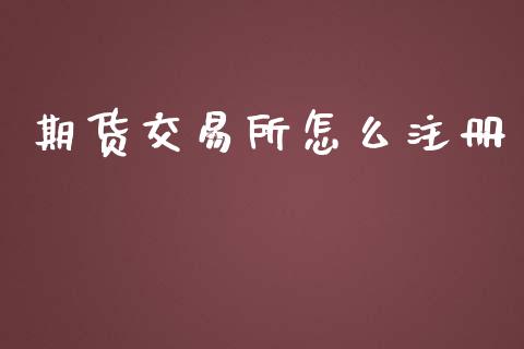 期货交易所怎么注册_https://cj004.lansai.wang_财经新闻_第1张