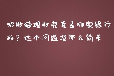 招财猫理财究竟是哪家银行的？这个问题没那么简单_https://cj004.lansai.wang_财经新闻_第1张