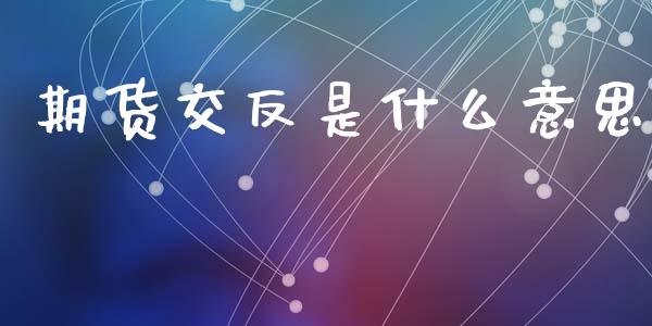 期货交反是什么意思_https://cj004.lansai.wang_期货开户_第1张