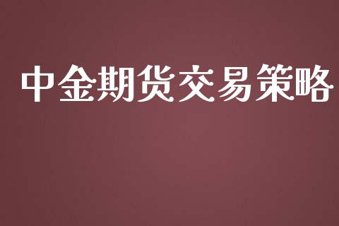 中金期货交易策略_https://cj004.lansai.wang_财经新闻_第1张