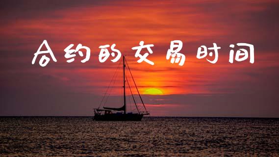 合约的交易时间_https://cj004.lansai.wang_全球市场_第1张