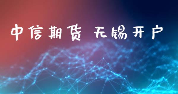 中信期货 无锡开户_https://cj004.lansai.wang_金融监管_第1张