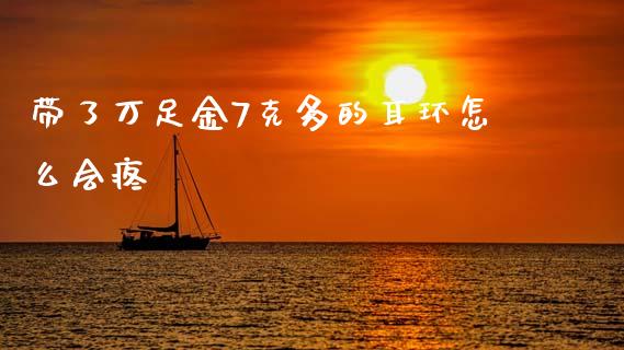带了万足金7克多的耳环怎么会疼_https://cj004.lansai.wang_财经新闻_第1张