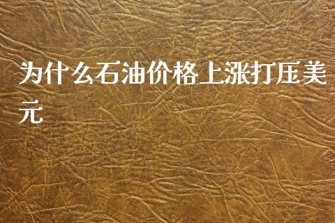为什么石油价格上涨打压美元_https://cj004.lansai.wang_金融监管_第1张