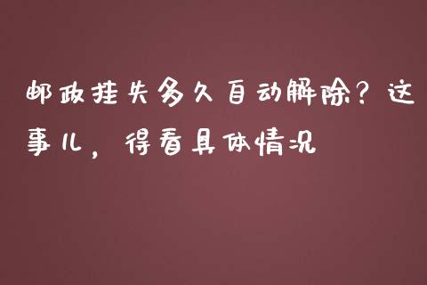 邮政挂失多久自动解除？这事儿，得看具体情况_https://cj004.lansai.wang_财经新闻_第1张
