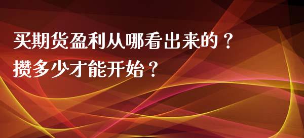 买期货盈利从哪看出来的？攒多少才能开始？_https://cj004.lansai.wang_全球市场_第1张