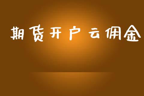 期货开户云佣金_https://cj004.lansai.wang_财经新闻_第1张