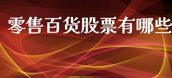 零售百货股票有哪些_https://cj004.lansai.wang_期货开户_第1张