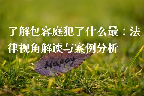 了解包容庭犯了什么最：法律视角解读与案例分析_https://cj004.lansai.wang_外汇交易_第1张