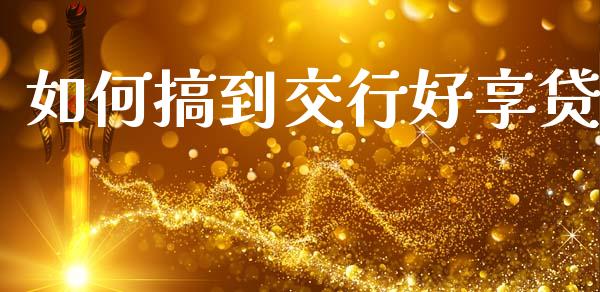 如何搞到交行好享贷_https://cj004.lansai.wang_期货开户_第1张