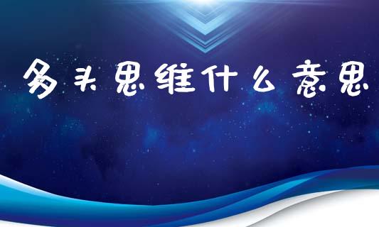 多头思维什么意思_https://cj004.lansai.wang_财经新闻_第1张