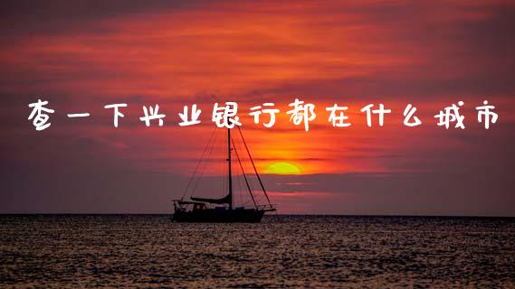 查一下兴业银行都在什么城市_https://cj004.lansai.wang_财经新闻_第1张