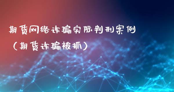 期货网络诈骗实际判刑案例（期货诈骗被抓）_https://cj004.lansai.wang_债券资讯_第1张