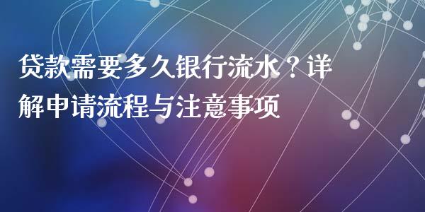 贷款需要多久银行流水？详解申请流程与注意事项_https://cj004.lansai.wang_债券资讯_第1张
