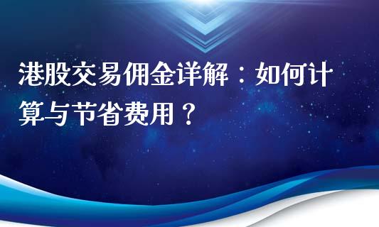 港股交易佣金详解：如何计算与节省费用？_https://cj004.lansai.wang_外汇交易_第1张