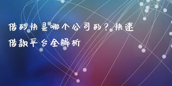 借的快是哪个公司的？快速借款平台全解析_https://cj004.lansai.wang_外汇交易_第1张