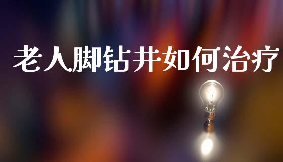 老人脚钻井如何治疗_https://cj004.lansai.wang_外汇交易_第1张