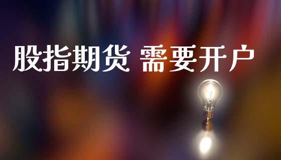 股指期货 需要开户_https://cj004.lansai.wang_外汇交易_第1张