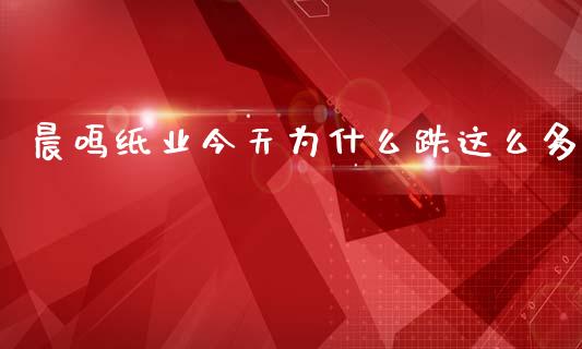 晨鸣纸业今天为什么跌这么多_https://cj004.lansai.wang_全球市场_第1张