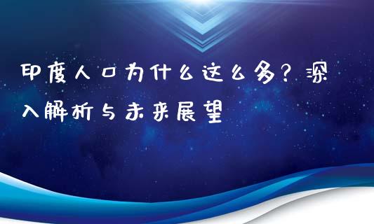 印度人口为什么这么多？深入解析与未来展望_https://cj004.lansai.wang_金融监管_第1张