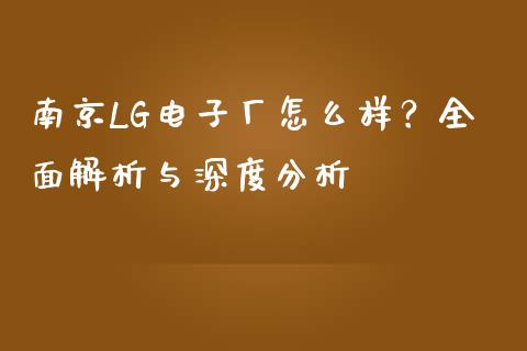南京LG电子厂怎么样？全面解析与深度分析_https://cj004.lansai.wang_债券资讯_第1张
