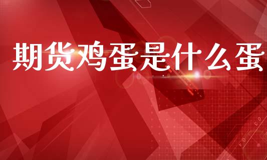 期货鸡蛋是什么蛋_https://cj004.lansai.wang_全球市场_第1张