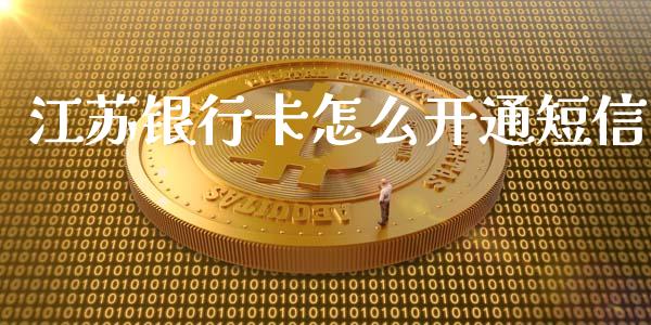 江苏银行卡怎么开通短信_https://cj004.lansai.wang_全球市场_第1张