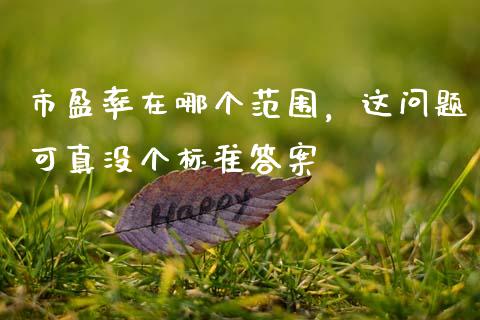 市盈率在哪个范围，这问题可真没个标准答案_https://cj004.lansai.wang_外汇交易_第1张