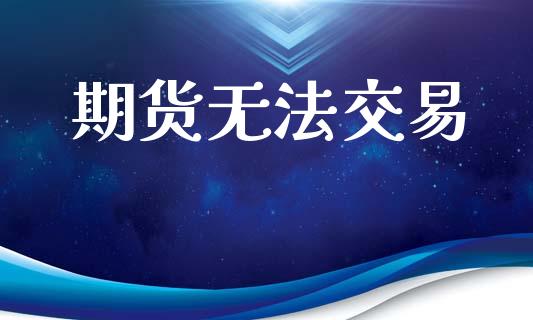 期货无法交易_https://cj004.lansai.wang_全球市场_第1张