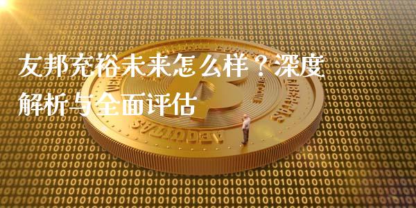 友邦充裕未来怎么样？深度解析与全面评估_https://cj004.lansai.wang_财经新闻_第1张