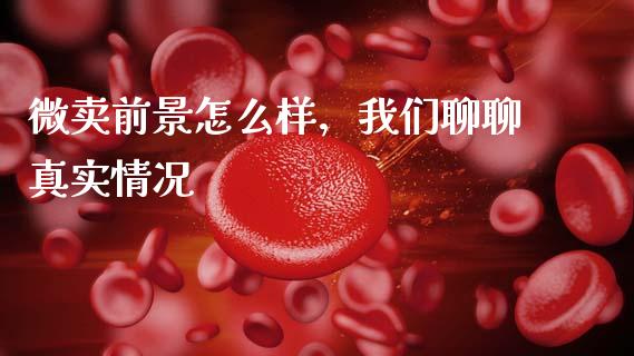 微卖前景怎么样，我们聊聊真实情况_https://cj004.lansai.wang_债券资讯_第1张