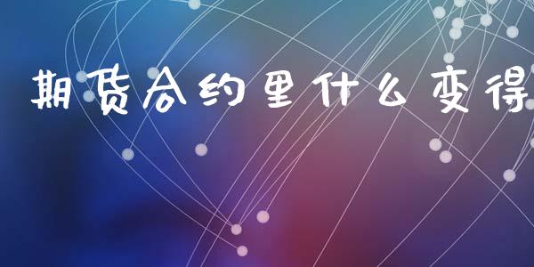 期货合约里什么变得_https://cj004.lansai.wang_债券资讯_第1张