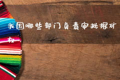 我国哪些部门负责审批探矿权_期货开户_第1张_期货开户_金融监管_外汇交易_债券资讯_全球市场_财经新闻 我国哪些部门负责审批探矿权_https://cj004.lansai.wang_期货开户_第1张