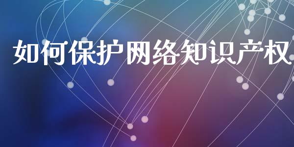 如何保护网络知识产权_债券资讯_第1张_期货开户_金融监管_外汇交易_债券资讯_全球市场_财经新闻 如何保护网络知识产权_https://cj004.lansai.wang_债券资讯_第1张