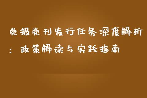 党报党刊发行任务深度解析：政策解读与实践指南_https://cj004.lansai.wang_期货开户_第1张