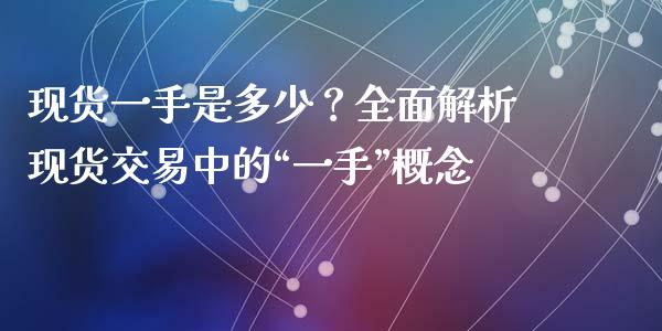 现货一手是多少？全面解析现货交易中的“一手”概念_https://cj004.lansai.wang_期货开户_第1张