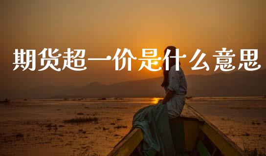 期货超一价是什么意思_https://cj004.lansai.wang_期货开户_第1张