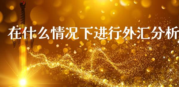 在什么情况下进行外汇分析_https://cj004.lansai.wang_期货开户_第1张