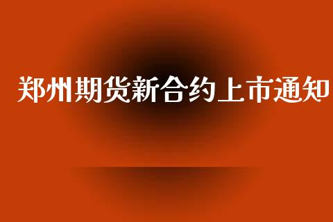 郑州期货新合约上市通知_https://cj004.lansai.wang_外汇交易_第1张