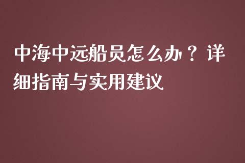 中海中远船员怎么办? 详细指南与实用建议_财经新闻_第1张_期货开户_金融监管_外汇交易_债券资讯_全球市场_财经新闻 中海中远船员怎么办? 详细指南与实用建议_https://cj004.lansai.wang_财经新闻_第1张